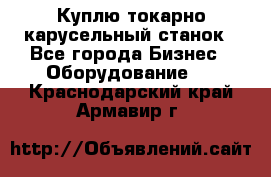 Куплю токарно-карусельный станок - Все города Бизнес » Оборудование   . Краснодарский край,Армавир г.